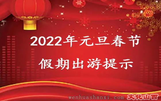 2022年元旦春节假期出游提示   为度过一个喜庆安康的假期，保障广大游客生命安全和身体健康